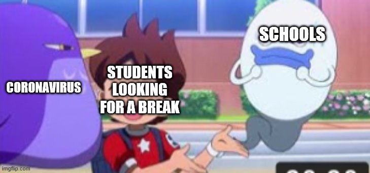 Yo-Kai-Watch Meme | SCHOOLS; STUDENTS LOOKING FOR A BREAK; CORONAVIRUS | image tagged in yo-kai-watch meme | made w/ Imgflip meme maker