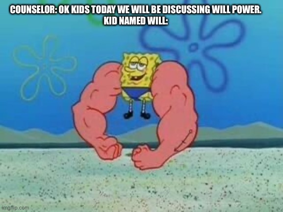 COUNSELOR: OK KIDS TODAY WE WILL BE DISCUSSING WILL POWER.



KID NAMED WILL: | image tagged in spongebob meme,spongebob | made w/ Imgflip meme maker