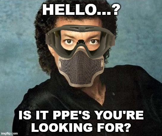 Lionel Richie Hello | HELLO...? IS IT PPE'S YOU'RE
LOOKING FOR? | image tagged in lionel richie hello,coronavirus,safe space | made w/ Imgflip meme maker
