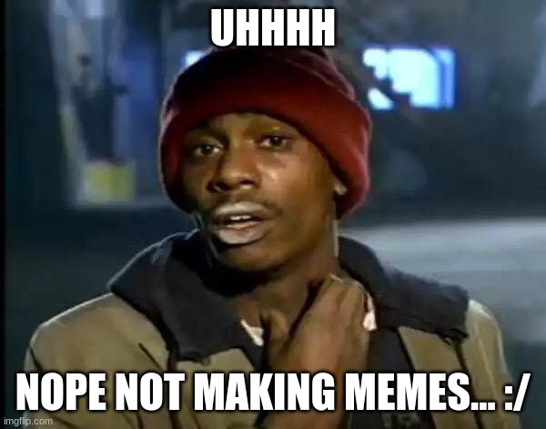 Y'all Got Any More Of That | UHHHH; NOPE NOT MAKING MEMES... :/ | image tagged in memes,y'all got any more of that | made w/ Imgflip meme maker
