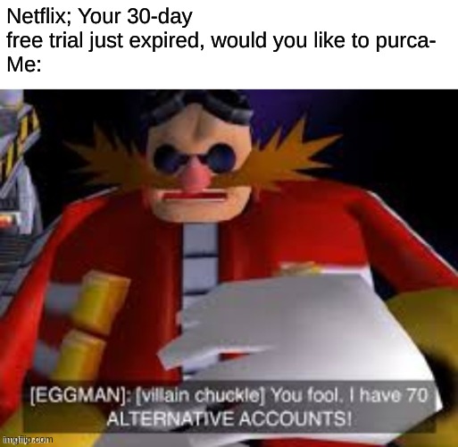 Netflix; Your 30-day free trial just expired, would you like to purca-
Me: | made w/ Imgflip meme maker