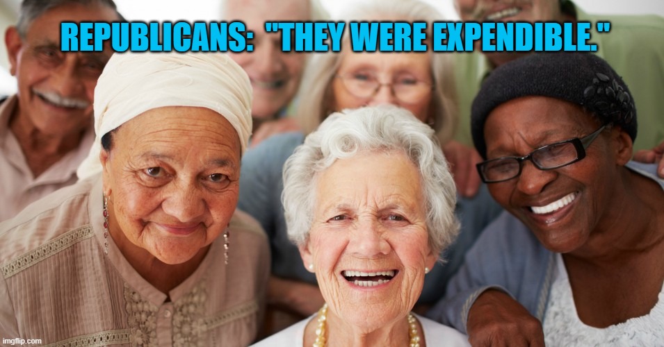 Old Americans | REPUBLICANS:  "THEY WERE EXPENDIBLE." | image tagged in politics | made w/ Imgflip meme maker