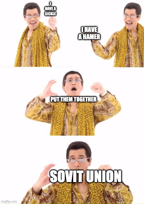 PPAP Meme | I HAVE A SICKLE; I HAVE A HAMER; PUT THEM TOGETHER; SOVIT UNION | image tagged in memes,ppap | made w/ Imgflip meme maker