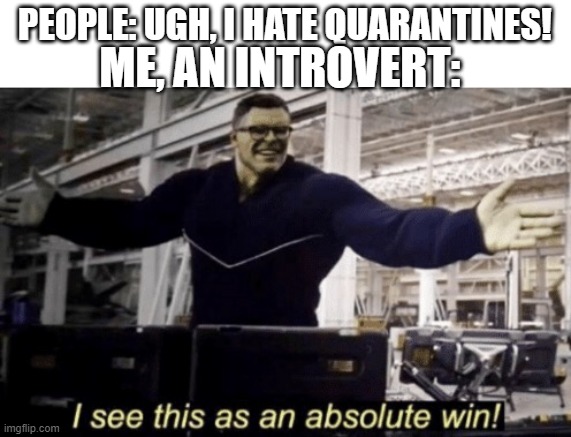 I See This as an Absolute Win! |  PEOPLE: UGH, I HATE QUARANTINES! ME, AN INTROVERT: | image tagged in i see this as an absolute win | made w/ Imgflip meme maker