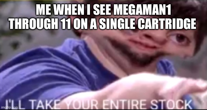 I will take your entire stock | ME WHEN I SEE MEGAMAN1 THROUGH 11 ON A SINGLE CARTRIDGE | image tagged in i will take your entire stock | made w/ Imgflip meme maker