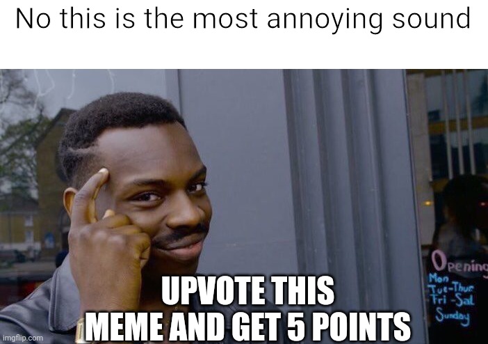 Roll Safe Think About It Meme | No this is the most annoying sound UPVOTE THIS MEME AND GET 5 POINTS | image tagged in memes,roll safe think about it | made w/ Imgflip meme maker