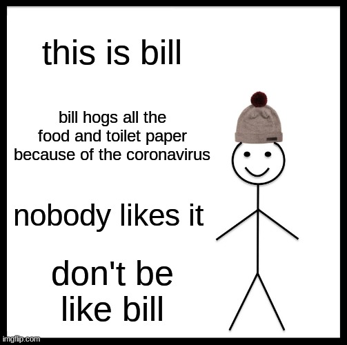 Be Like Bill | this is bill; bill hogs all the food and toilet paper because of the coronavirus; nobody likes it; don't be like bill | image tagged in memes,be like bill | made w/ Imgflip meme maker