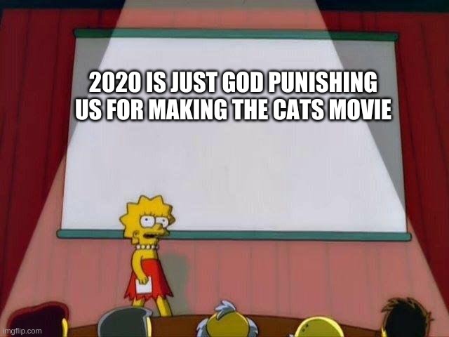 Lisa Simpson's Presentation | 2020 IS JUST GOD PUNISHING US FOR MAKING THE CATS MOVIE | image tagged in lisa simpson's presentation | made w/ Imgflip meme maker