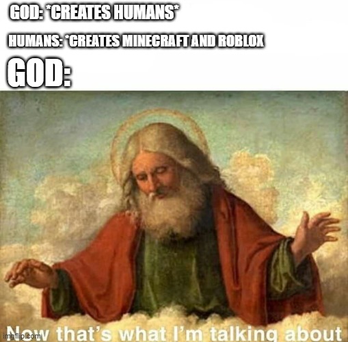 God-now that's what I'm talking about | GOD: *CREATES HUMANS*; HUMANS: *CREATES MINECRAFT AND ROBLOX; GOD: | image tagged in god-now that's what i'm talking about | made w/ Imgflip meme maker