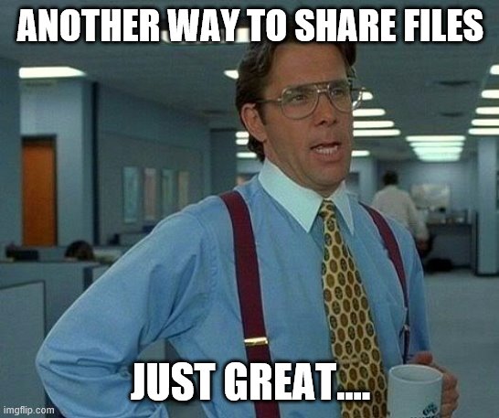 That Would Be Great | ANOTHER WAY TO SHARE FILES; JUST GREAT.... | image tagged in memes,that would be great | made w/ Imgflip meme maker