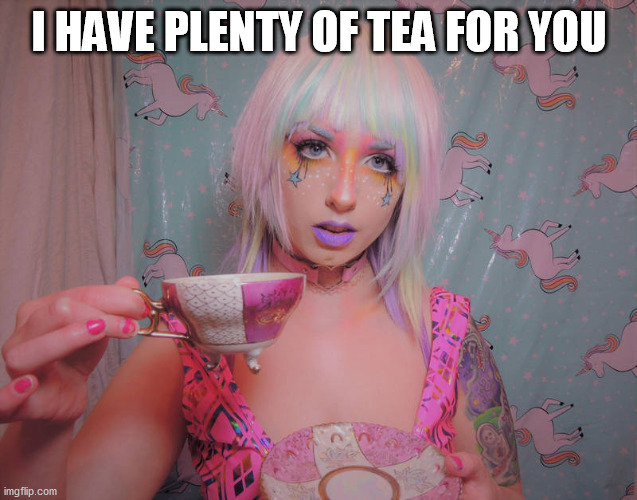 drink to that | I HAVE PLENTY OF TEA FOR YOU | image tagged in drink to that | made w/ Imgflip meme maker