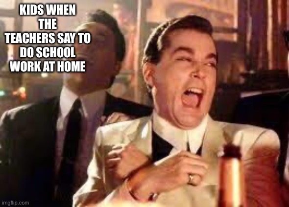 And then he said .... | KIDS WHEN THE TEACHERS SAY TO DO SCHOOL WORK AT HOME | image tagged in and then he said | made w/ Imgflip meme maker