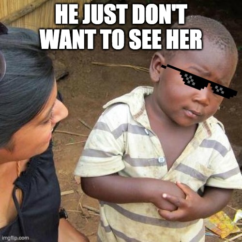 Third World Skeptical Kid Meme | HE JUST DON'T WANT TO SEE HER | image tagged in memes,third world skeptical kid | made w/ Imgflip meme maker