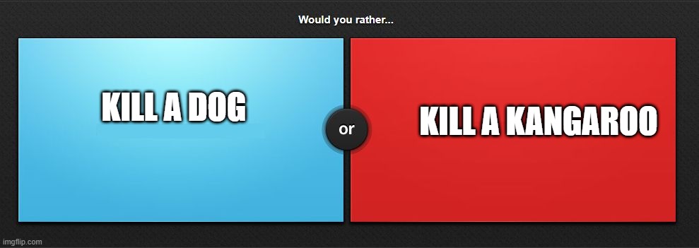 pls comment! if this goes viral i will do a special! | KILL A KANGAROO; KILL A DOG | image tagged in would you rather | made w/ Imgflip meme maker