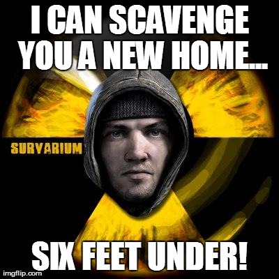 I CAN SCAVENGE YOU A NEW HOME... SIX FEET UNDER! | made w/ Imgflip meme maker