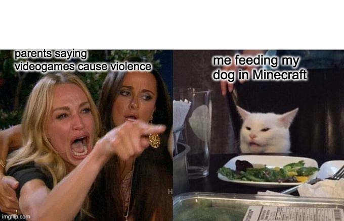 Woman Yelling At Cat | parents saying videogames cause violence; me feeding my dog in Minecraft | image tagged in memes,woman yelling at cat | made w/ Imgflip meme maker