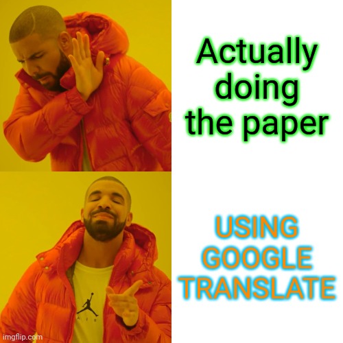 Drake Hotline Bling Meme | Actually doing the paper; USING GOOGLE TRANSLATE | image tagged in memes,drake hotline bling | made w/ Imgflip meme maker