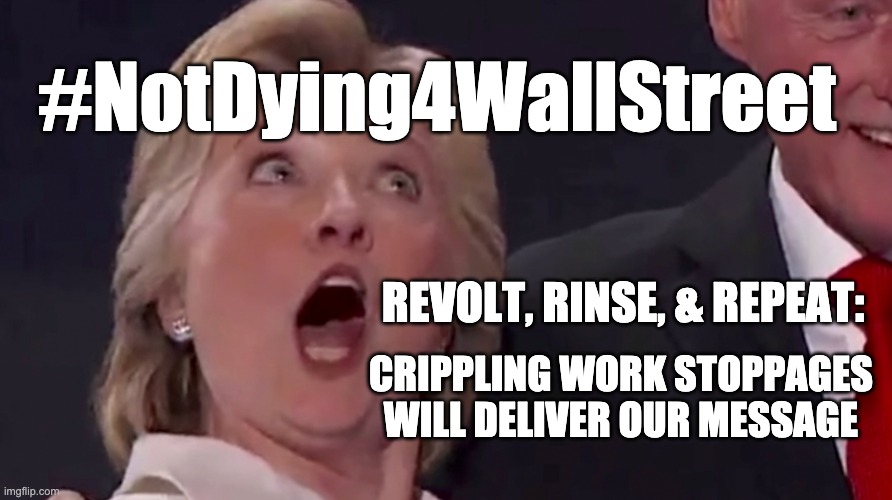 #NotDying4WallStreet | #NotDying4WallStreet; REVOLT, RINSE, & REPEAT:; CRIPPLING WORK STOPPAGES WILL DELIVER OUR MESSAGE | image tagged in notdying4wallstreet | made w/ Imgflip meme maker