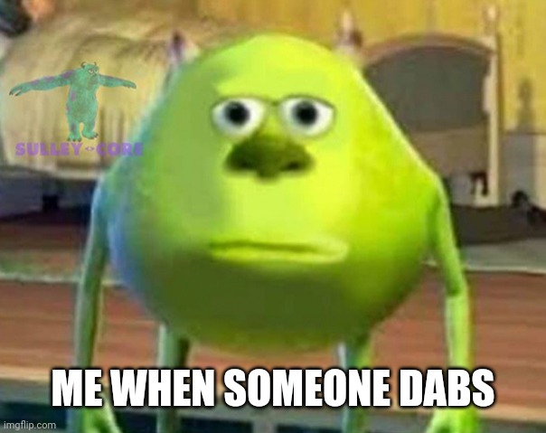 Monsters Inc | ME WHEN SOMEONE DABS | image tagged in monsters inc | made w/ Imgflip meme maker