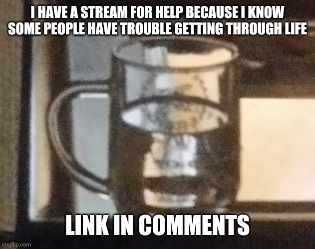 NEWS | I HAVE A STREAM FOR HELP BECAUSE I KNOW SOME PEOPLE HAVE TROUBLE GETTING THROUGH LIFE; LINK IN COMMENTS | image tagged in news | made w/ Imgflip meme maker