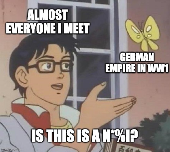 Is This A Pigeon Meme | ALMOST EVERYONE I MEET; GERMAN EMPIRE IN WW1; IS THIS IS A N*%I? | image tagged in memes,is this a pigeon | made w/ Imgflip meme maker