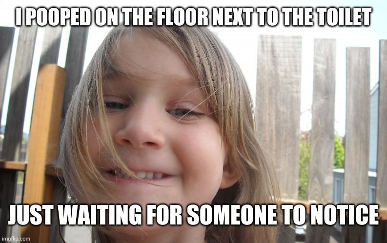 Just waiting till... | I POOPED ON THE FLOOR NEXT TO THE TOILET; JUST WAITING FOR SOMEONE TO NOTICE | image tagged in just waiting till | made w/ Imgflip meme maker