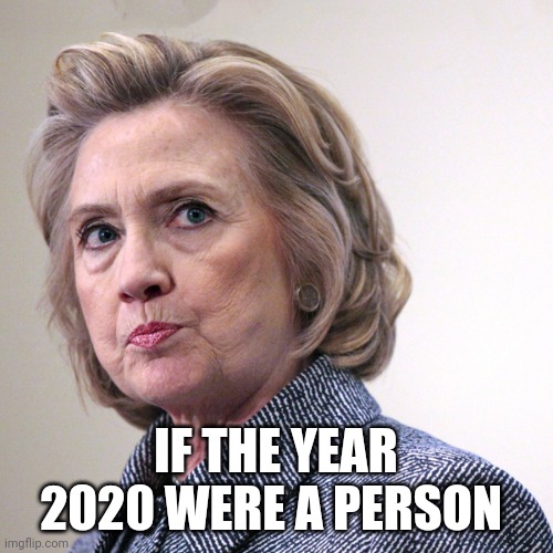 hillary clinton pissed | IF THE YEAR 2020 WERE A PERSON | image tagged in hillary clinton pissed | made w/ Imgflip meme maker