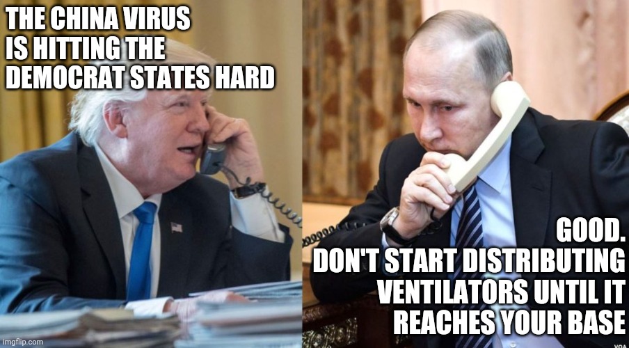 Trump Putin phone call | THE CHINA VIRUS IS HITTING THE DEMOCRAT STATES HARD; GOOD.
DON'T START DISTRIBUTING
VENTILATORS UNTIL IT
 REACHES YOUR BASE | image tagged in trump putin phone call | made w/ Imgflip meme maker