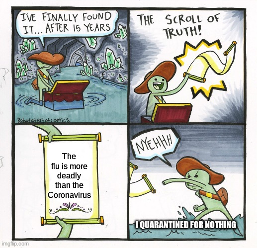 The Scroll Of Truth Meme | The flu is more deadly than the Coronavirus; I QUARANTINED FOR NOTHING | image tagged in memes,the scroll of truth | made w/ Imgflip meme maker