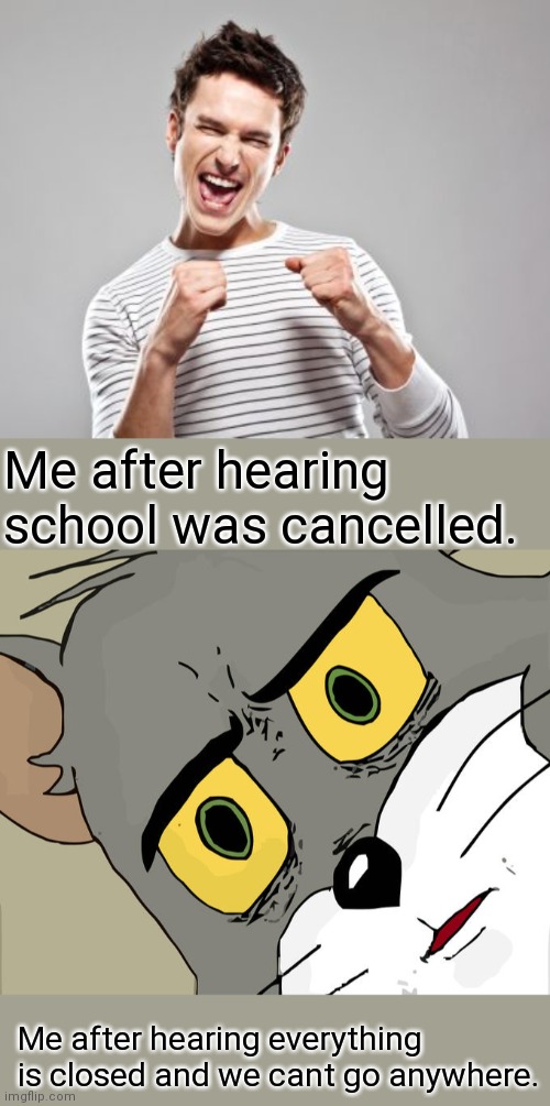 Me after hearing school was cancelled. Me after hearing everything is closed and we cant go anywhere. | image tagged in happy guy,memes,unsettled tom | made w/ Imgflip meme maker