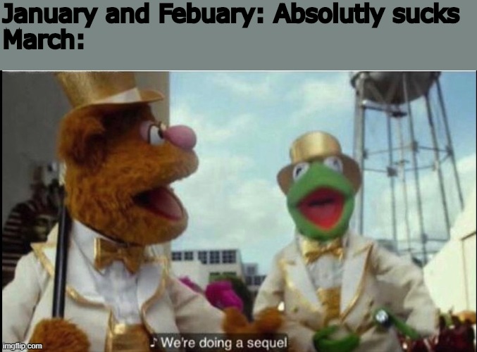 March | January and Febuary: Absolutly sucks
March: | image tagged in we're doing a sequel | made w/ Imgflip meme maker