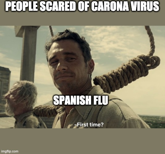 first time | PEOPLE SCARED OF CARONA VIRUS; SPANISH FLU | image tagged in first time | made w/ Imgflip meme maker
