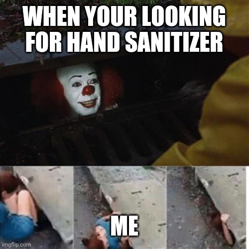 pennywise in sewer | WHEN YOUR LOOKING FOR HAND SANITIZER; ME | image tagged in pennywise in sewer | made w/ Imgflip meme maker
