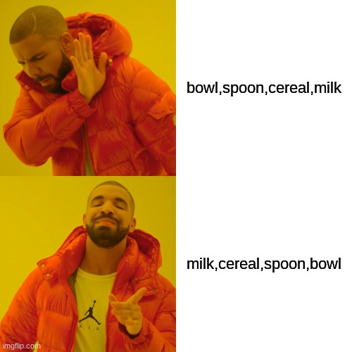 The order of the cereal |  bowl,spoon,cereal,milk; milk,cereal,spoon,bowl | image tagged in memes,drake hotline bling | made w/ Imgflip meme maker