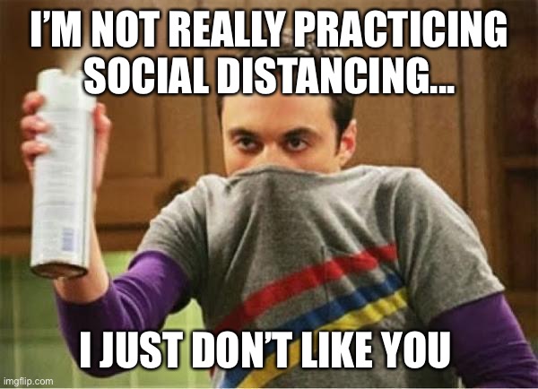 Sheldon - Go Away Spray | I’M NOT REALLY PRACTICING SOCIAL DISTANCING... I JUST DON’T LIKE YOU | image tagged in sheldon - go away spray | made w/ Imgflip meme maker