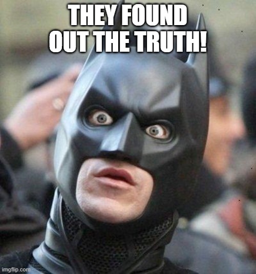 Shocked Batman | THEY FOUND OUT THE TRUTH! | image tagged in shocked batman | made w/ Imgflip meme maker