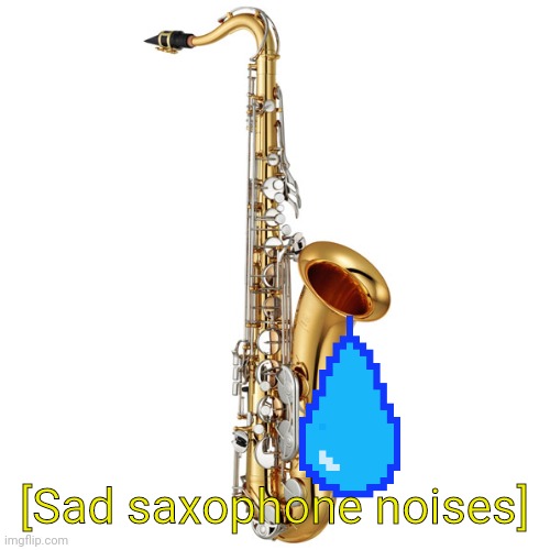 Saxophone | [Sad saxophone noises] | image tagged in saxophone | made w/ Imgflip meme maker