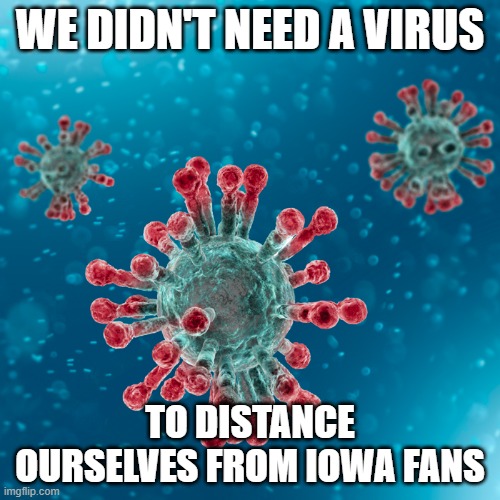 Covid-19 Coronavirus | WE DIDN'T NEED A VIRUS; TO DISTANCE OURSELVES FROM IOWA FANS | image tagged in covid-19 coronavirus,Huskers | made w/ Imgflip meme maker