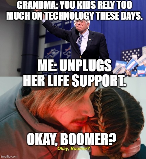 boomers these days. | GRANDMA: YOU KIDS RELY TOO MUCH ON TECHNOLOGY THESE DAYS. ME: UNPLUGS HER LIFE SUPPORT. OKAY, BOOMER? | image tagged in ok boomer,bernie sanders,memes,political meme | made w/ Imgflip meme maker
