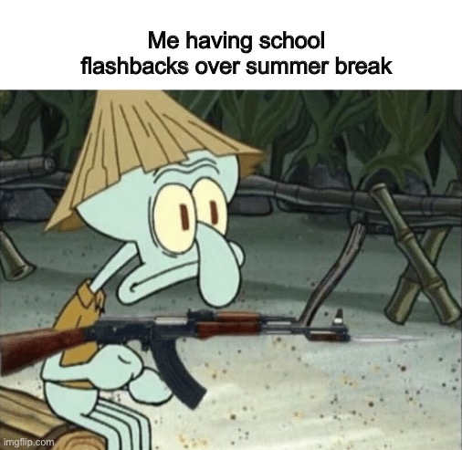 School flashbacks | Me having school flashbacks over summer break | image tagged in vietcong squidward,flashback,memes | made w/ Imgflip meme maker