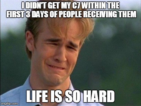 crying | I DIDN'T GET MY C7 WITHIN THE FIRST 3 DAYS OF PEOPLE RECEIVING THEM LIFE IS SO HARD | image tagged in crying | made w/ Imgflip meme maker