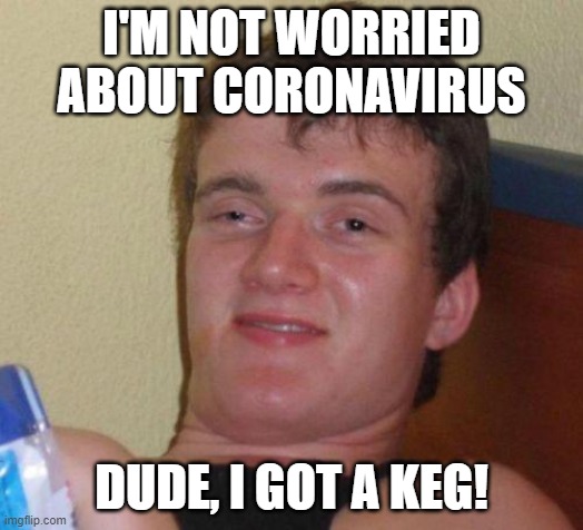 stoned guy | I'M NOT WORRIED ABOUT CORONAVIRUS; DUDE, I GOT A KEG! | image tagged in stoned guy | made w/ Imgflip meme maker