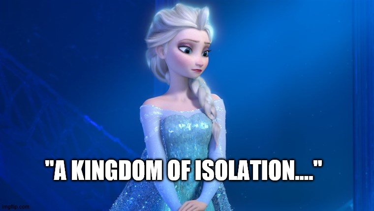 Hmm..... | "A KINGDOM OF ISOLATION...." | image tagged in frozen,corona virus | made w/ Imgflip meme maker