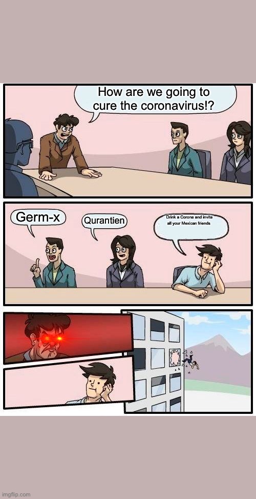 Boardroom Meeting Suggestion Meme | How are we going to cure the coronavirus!? Germ-x; Quarantine; Drink a Corona and invite all your Mexican friends | image tagged in memes,boardroom meeting suggestion | made w/ Imgflip meme maker