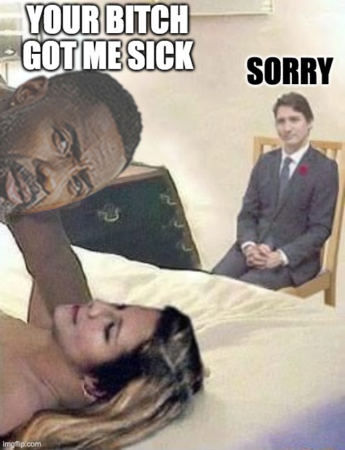 YOUR B**CH GOT ME SICK SORRY | made w/ Imgflip meme maker