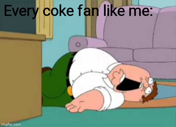 Dead Peter Griffin | Every coke fan like me: | image tagged in dead peter griffin | made w/ Imgflip meme maker