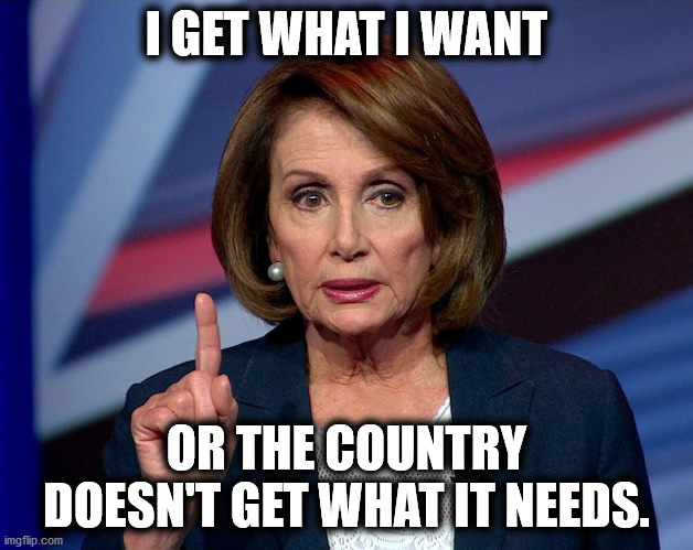 Nanci Pelosi Finger | I GET WHAT I WANT; OR THE COUNTRY DOESN'T GET WHAT IT NEEDS. | image tagged in nanci pelosi finger | made w/ Imgflip meme maker