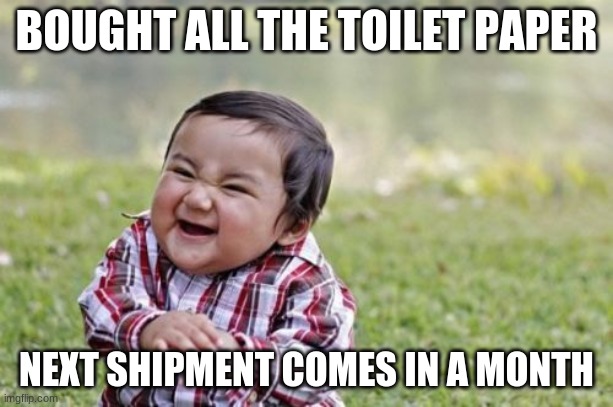Please dont buy it all. then people dont have any. | BOUGHT ALL THE TOILET PAPER; NEXT SHIPMENT COMES IN A MONTH | image tagged in memes,evil toddler,coronavirus | made w/ Imgflip meme maker