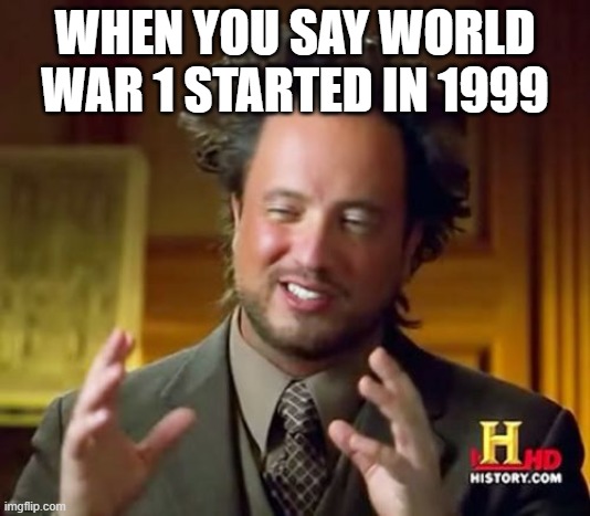 Ancient Aliens | WHEN YOU SAY WORLD WAR 1 STARTED IN 1999 | image tagged in memes,ancient aliens | made w/ Imgflip meme maker