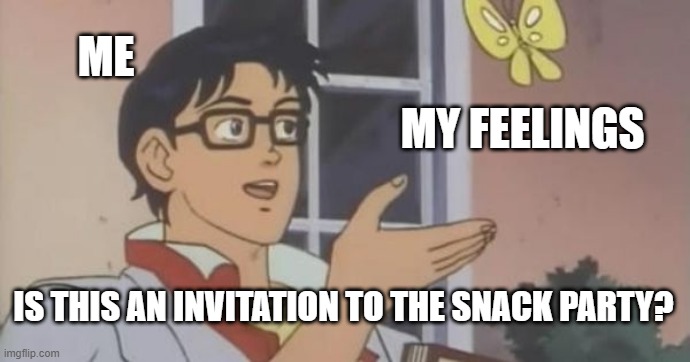 Is This a Pigeon | ME; MY FEELINGS; IS THIS AN INVITATION TO THE SNACK PARTY? | image tagged in is this a pigeon | made w/ Imgflip meme maker